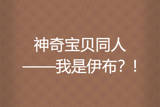 神奇寶貝同人——我是伊布？!