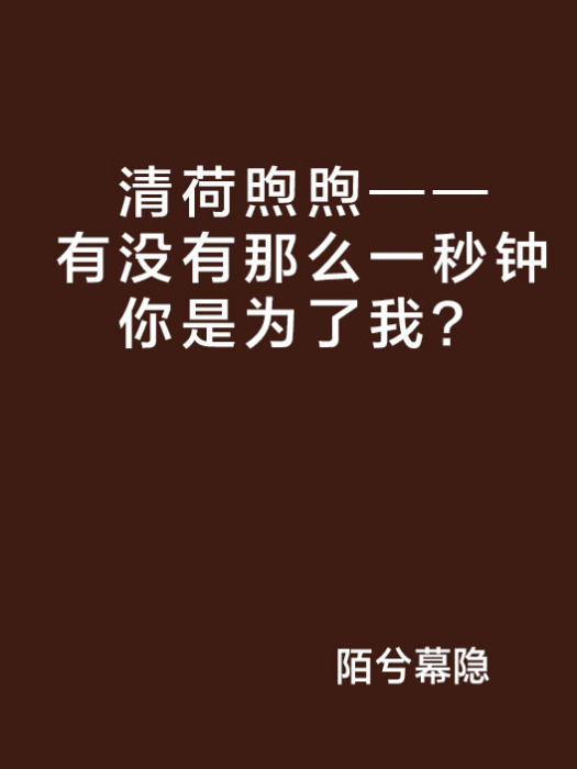 清荷煦煦——有沒有那么一秒鐘你是為了我？