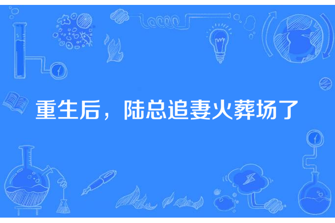 重生後，陸總追妻火葬場了