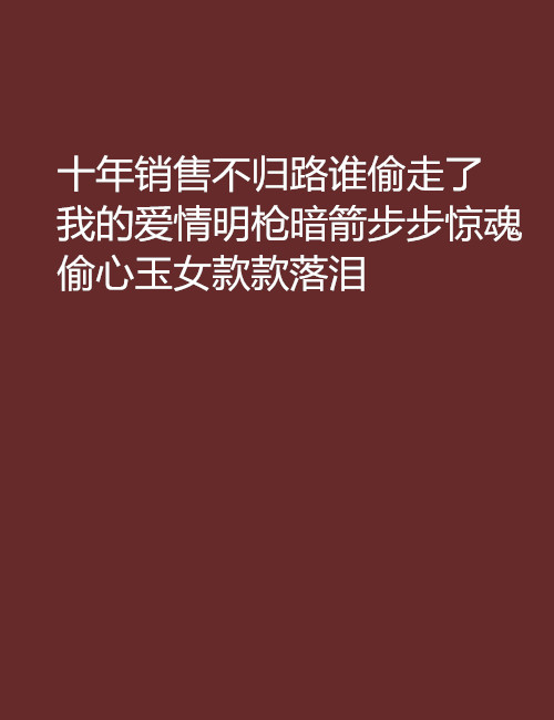 十年銷售不歸路誰偷走了我的愛情明槍暗箭步步驚魂偷心玉女款款落淚