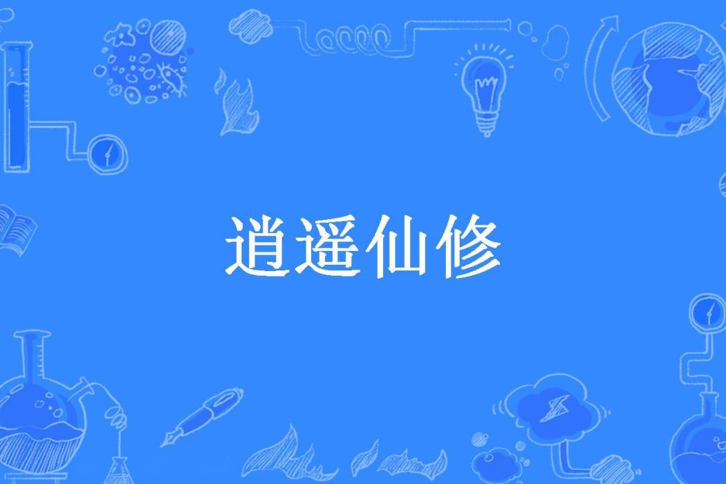 逍遙仙修(遠古惡人所著小說)