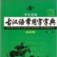 最新版學生實用古漢語常用字字典(學生實用古漢語常用字字典)