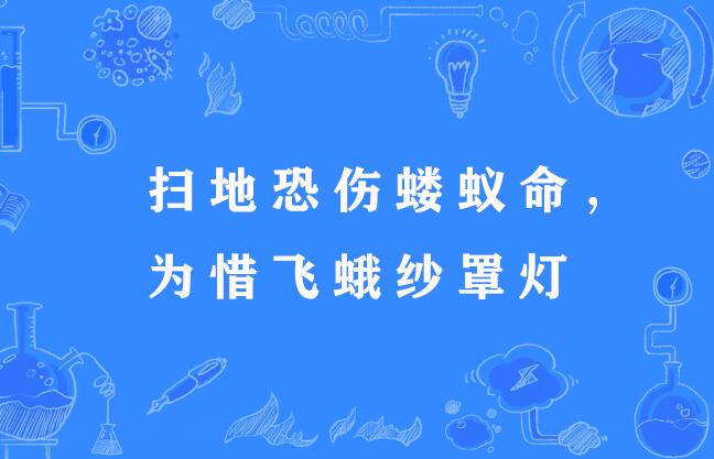 掃地恐傷螻蟻命，為惜飛蛾紗罩燈