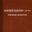 秋的傾訴，秋的低吟Je t embrasse automne