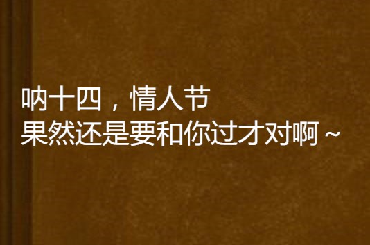 吶十四，情人節果然還是要和你過才對啊～