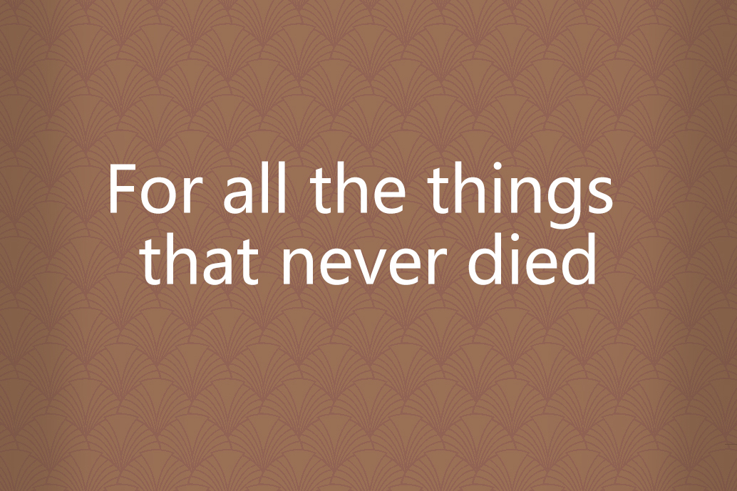 For all the things that never died