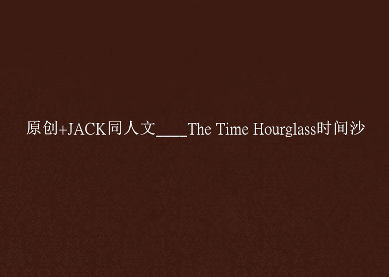 原創+JACK同人文____The Time Hourglass時間沙