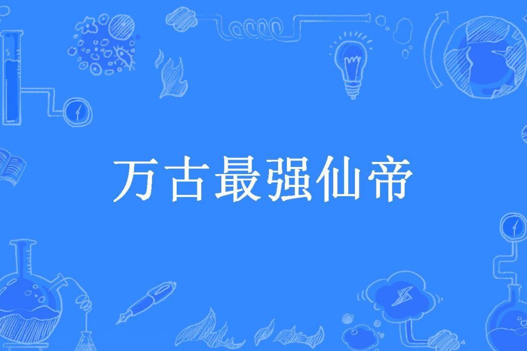 萬古最強仙帝(狂帝所著小說)