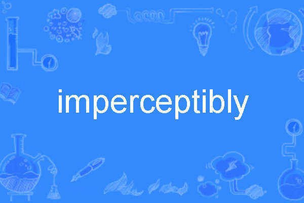 imperceptibly