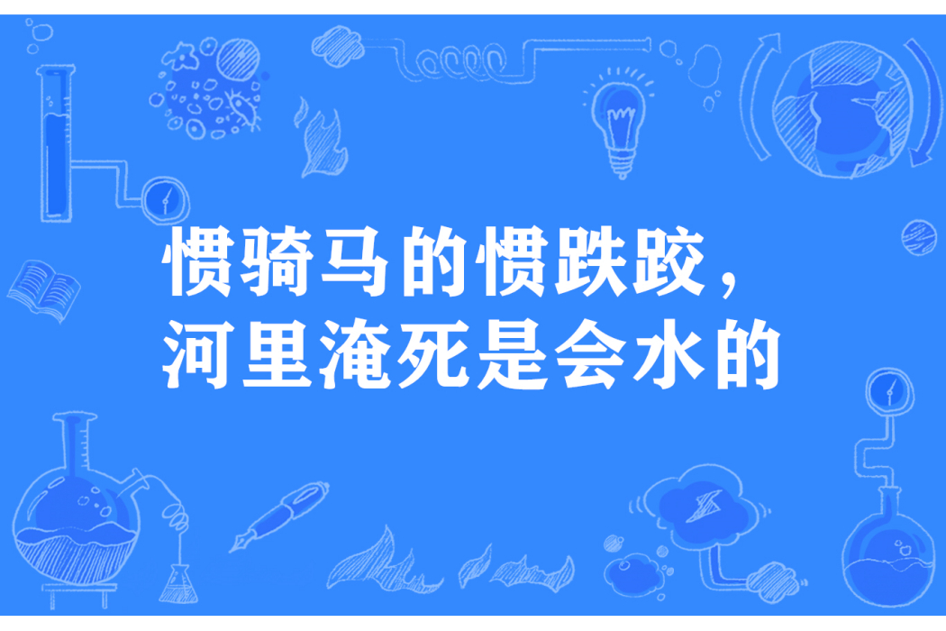 慣騎馬的慣跌跤，河裡淹死是會水的