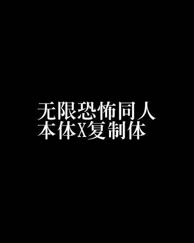 無限恐怖同人本體X複製體