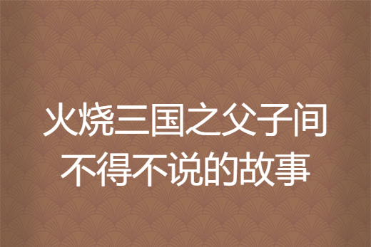 火燒三國之父子間不得不說的故事