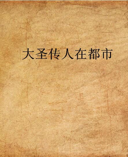 大聖傳人在都市(常歡樂創作的網路小說)