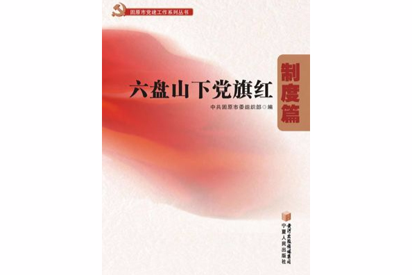 固原市黨建工作系列叢書：六盤山下黨旗紅制度篇