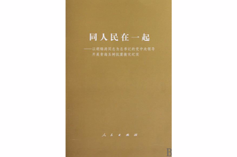 同人民在一起——以胡錦濤同志為總書記的黨中央領導開展青海玉樹抗震救災紀實