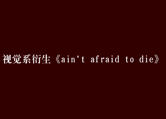 視覺系衍生《ain\x27t afraid to die》