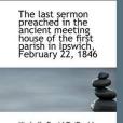 The Last Sermon Preached in the Ancient Meeting House of the First Parish in Ipswich, February 22, 1