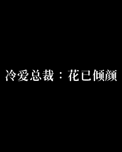 冷愛總裁：花已傾顏