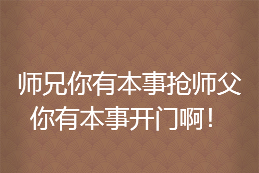 師兄你有本事搶師父你有本事開門啊！