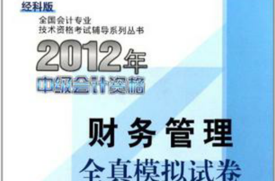 全國會計專業技術資格考試輔導系列叢書·2012年中級會計資格財務管理全真模擬試卷