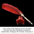 Les Livres Des Miracles Et Autres Opuscules De Georges Florent Gregoire, Aeveque De Tours, Volume 2