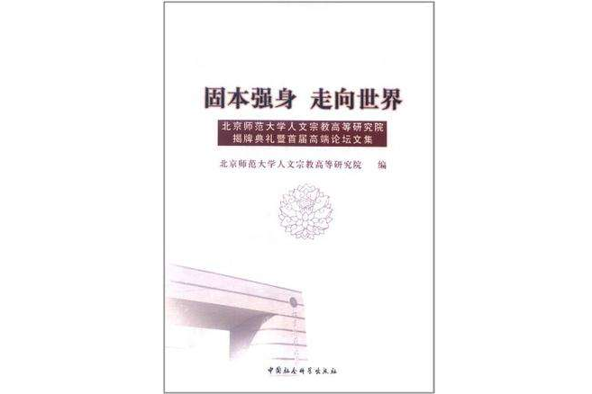 固本強身走向世界(固本強身·走向世界：北京師範大學人文宗教高等研究院揭牌典禮暨首屆高端論壇文集)