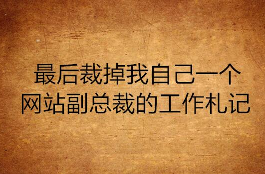 最後裁掉我自己一個網站副總裁的工作札記