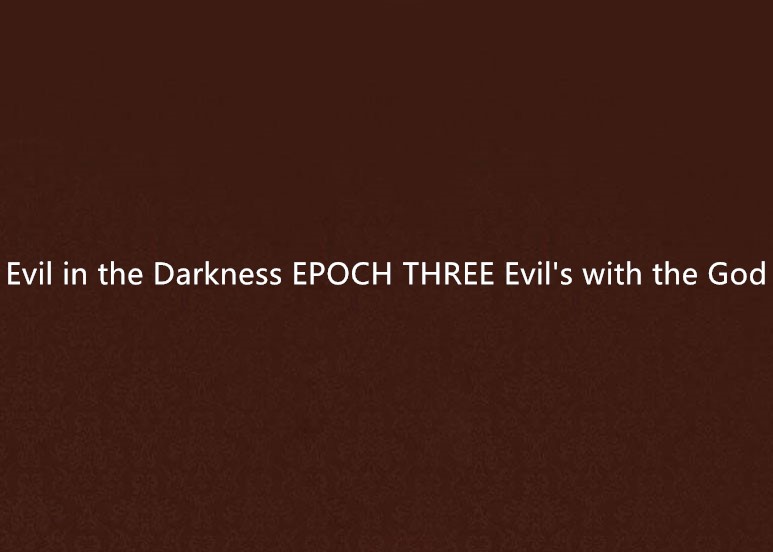 Evil in the Darkness EPOCH THREE Evil\x27s with the God