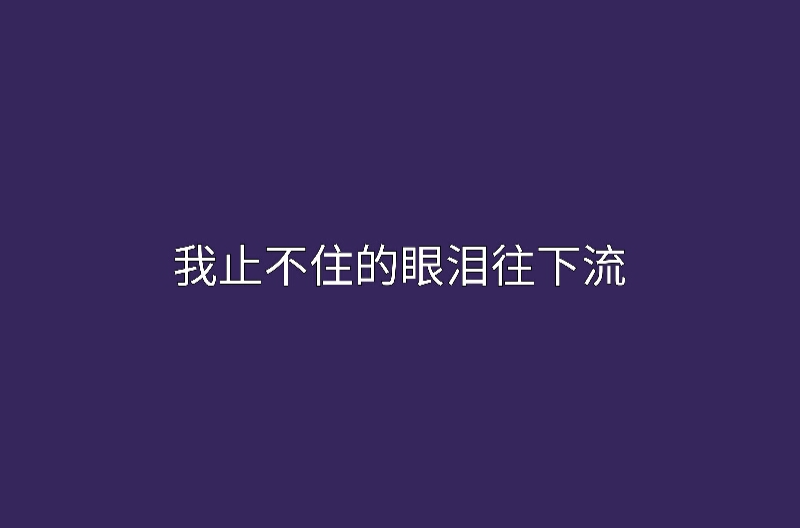 我止不住的眼淚往下流