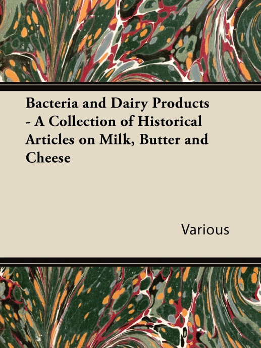 Bacteria and Dairy Products - A Collection of Historical Articles on Milk, Butter and Cheese