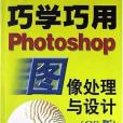 巧學巧用Photoshop圖像處理與設計（附光碟CS版）