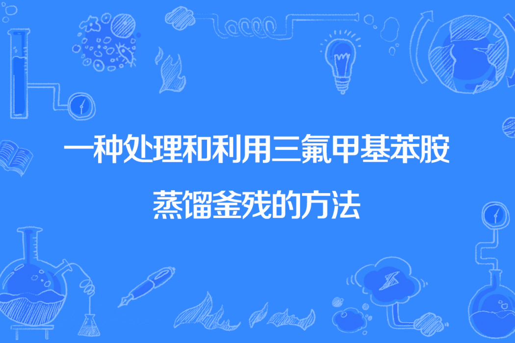 一種處理和利用三氟甲基苯胺蒸餾釜殘的方法