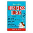 Small Business Ideas: The 5 Fastest and Most Affordable Business Ideas That You Can Start from Your Home Today