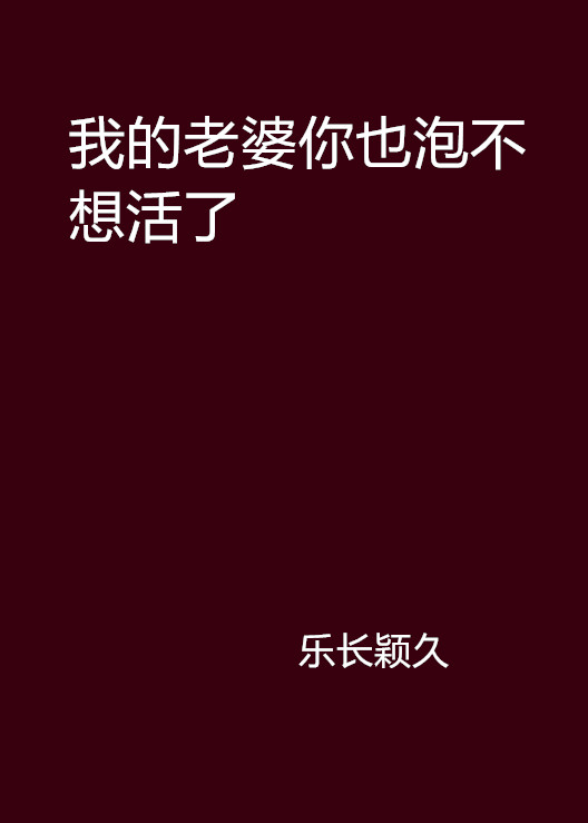 我的老婆你也泡不想活了