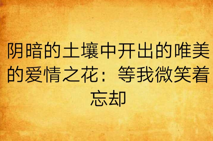 陰暗的土壤中開出的唯美的愛情之花：等我微笑著忘卻