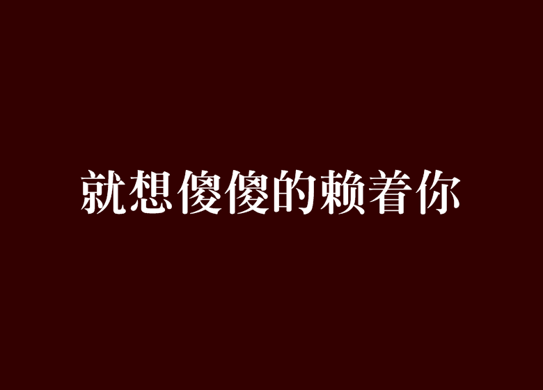 就想傻傻的賴著你