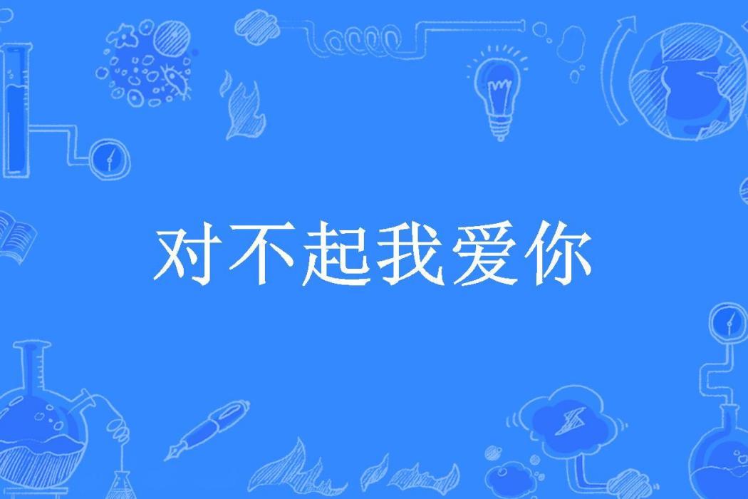 對不起我愛你(丟了狼皮的狼所著小說)