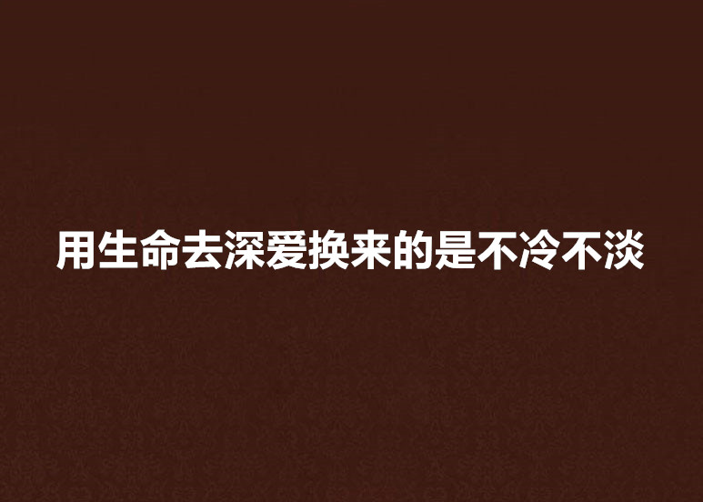 用生命去深愛換來的是不冷不淡