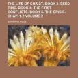 The Life of Christ Volume 2; Book 3. Seed Time. Book 4. the First Conflicts. Book 5. the Crisis. Chap. 1-2