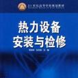 熱力設備安裝與檢修(21世紀高等學校規劃教材：熱力設備安裝與檢修)