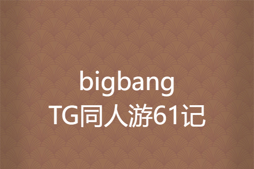 bigbang TG同人游61記