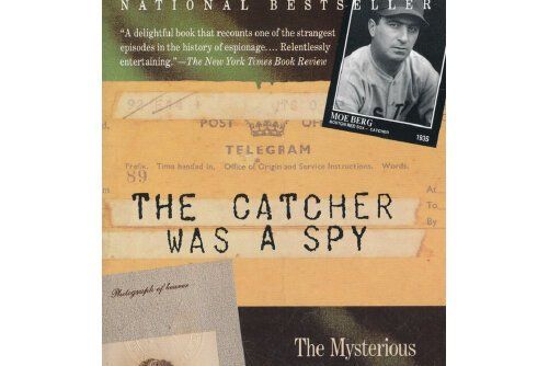 The Catcher Was a Spy : The Mysterious Life of Moe Berg