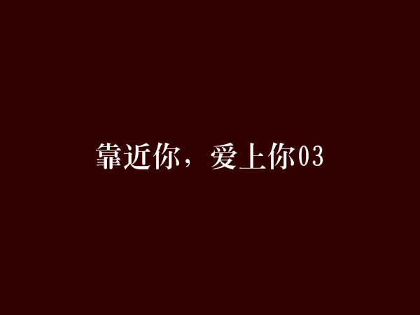 靠近你，愛上你03