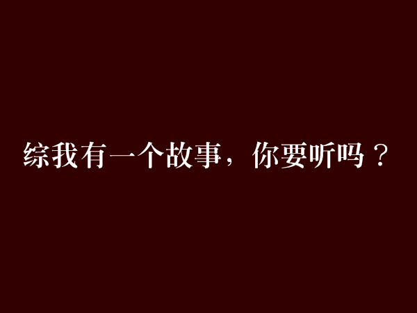 綜我有一個故事，你要聽嗎？