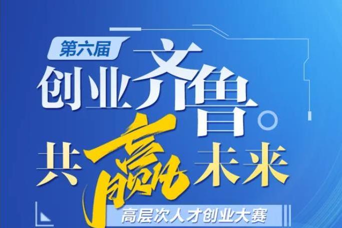 第六屆“創業齊魯·共贏未來”高層次人才創業大賽