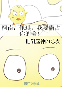 柯南：佩琪，我要霸占你的美！