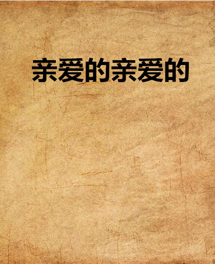 親愛的親愛的(《親愛的親愛的》是17k小說網發行的小說)