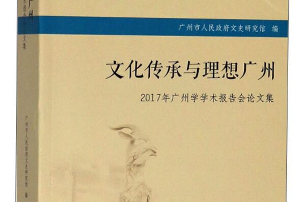 文化傳承與理想廣州：2017年廣州學學術報告會論文集