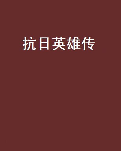 抗日英雄傳(抗日英雄傳小說)