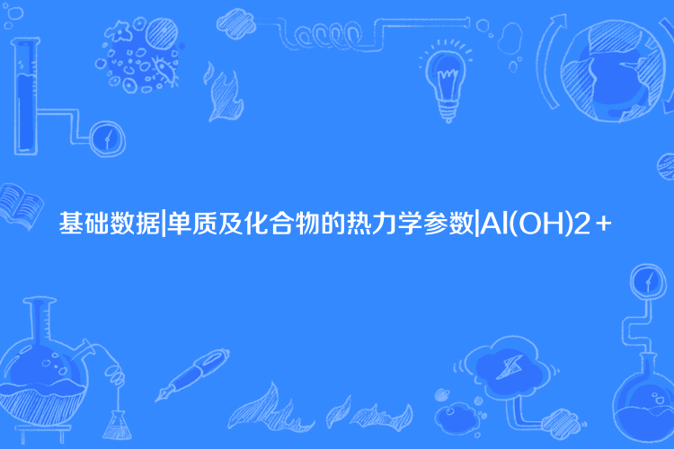 基礎數據|單質及化合物的熱力學參數|Al(OH)2+